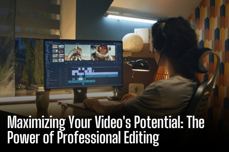 Maximizing Your Video's Potential: The Power of Professional Editing