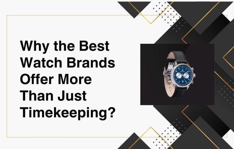 Why the Best Watch Brands Offer More Than Just Timekeeping?