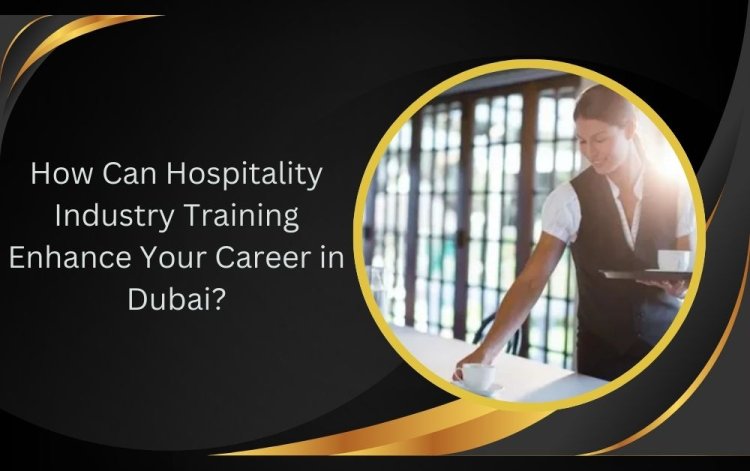 How Can Hospitality Industry Training Enhance Your Career in Dubai?