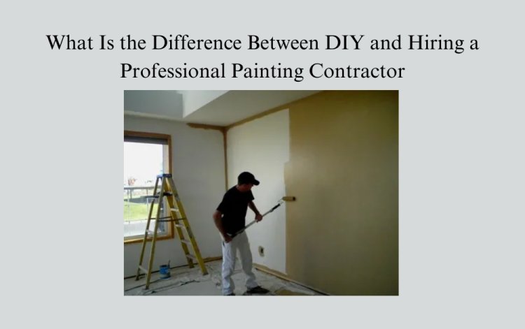 What Is the Difference Between DIY and Hiring a Professional Painting Contractor